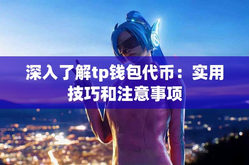 深入了解tp钱包代币：实用技巧和注意事项