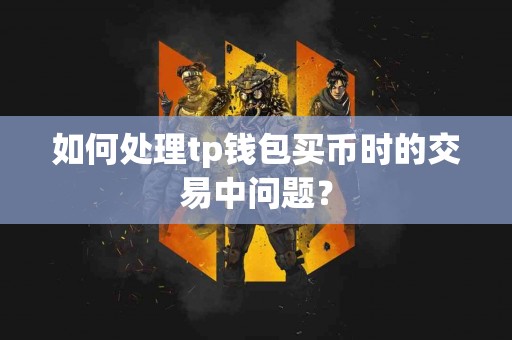 如何处理tp钱包买币时的交易中问题？