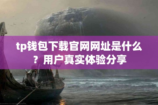 tp钱包下载官网网址是什么？用户真实体验分享