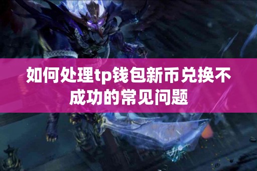 如何处理tp钱包新币兑换不成功的常见问题