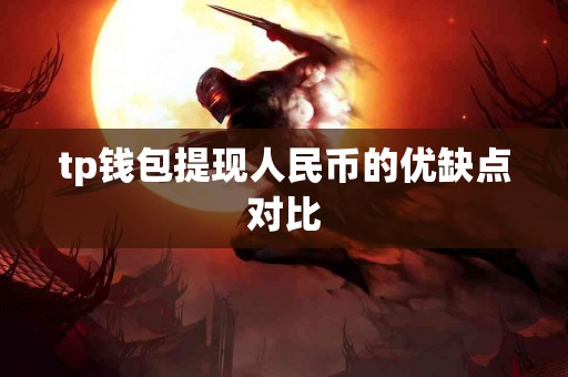 tp钱包提现人民币的优缺点对比