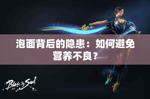 泡面背后的隐患：如何避免营养不良？