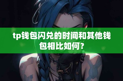 tp钱包闪兑的时间和其他钱包相比如何？