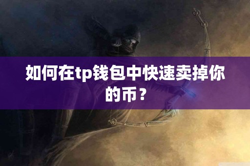如何在tp钱包中快速卖掉你的币？