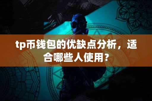 tp币钱包的优缺点分析，适合哪些人使用？