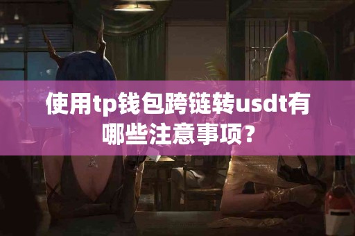 使用tp钱包跨链转usdt有哪些注意事项？