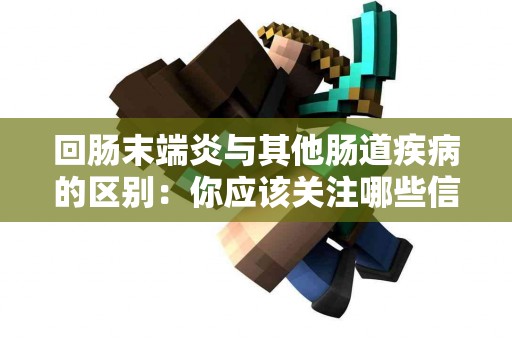回肠末端炎与其他肠道疾病的区别：你应该关注哪些信号？