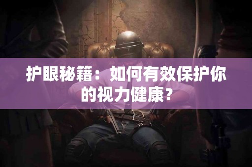 护眼秘籍：如何有效保护你的视力健康？