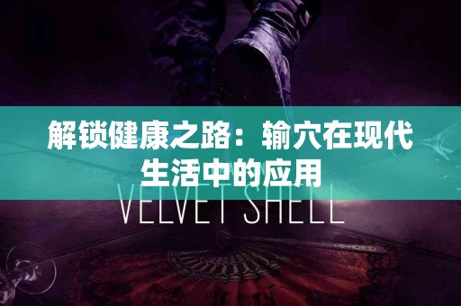 解锁健康之路：输穴在现代生活中的应用