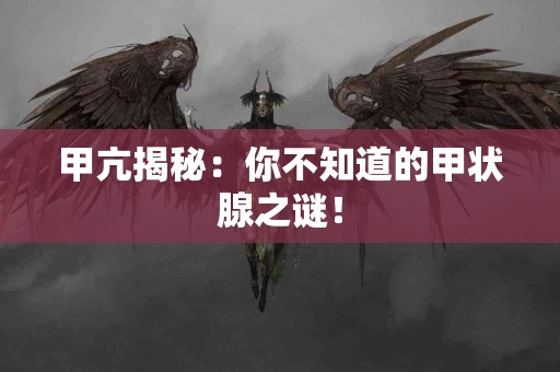 甲亢揭秘：你不知道的甲状腺之谜！