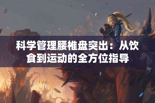 科学管理腰椎盘突出：从饮食到运动的全方位指导