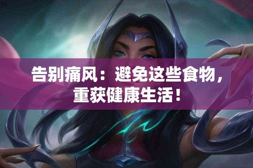 告别痛风：避免这些食物，重获健康生活！