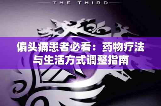偏头痛患者必看：药物疗法与生活方式调整指南