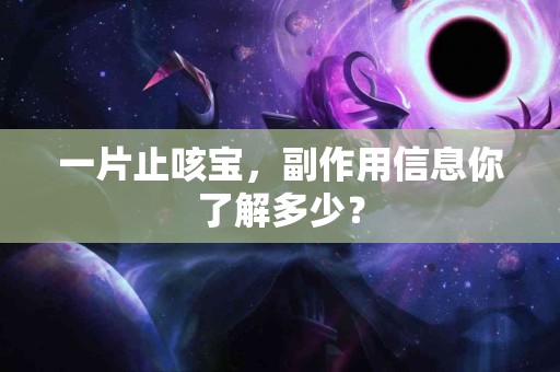 一片止咳宝，副作用信息你了解多少？