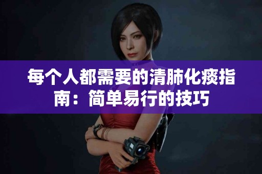 每个人都需要的清肺化痰指南：简单易行的技巧