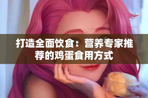 打造全面饮食：营养专家推荐的鸡蛋食用方式