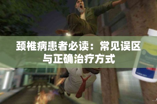 颈椎病患者必读：常见误区与正确治疗方式