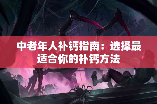 中老年人补钙指南：选择最适合你的补钙方法