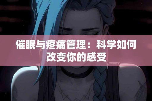 催眠与疼痛管理：科学如何改变你的感受
