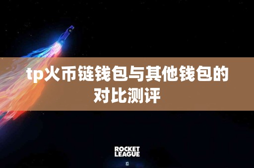 tp火币链钱包与其他钱包的对比测评