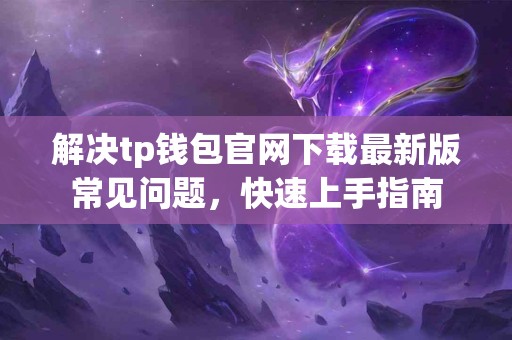 解决tp钱包官网下载最新版常见问题，快速上手指南