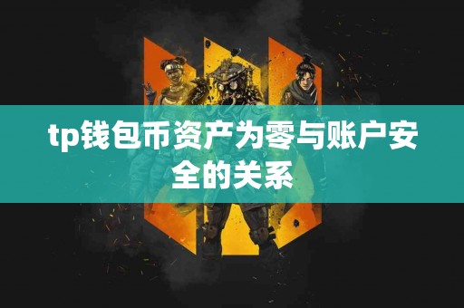 tp钱包币资产为零与账户安全的关系