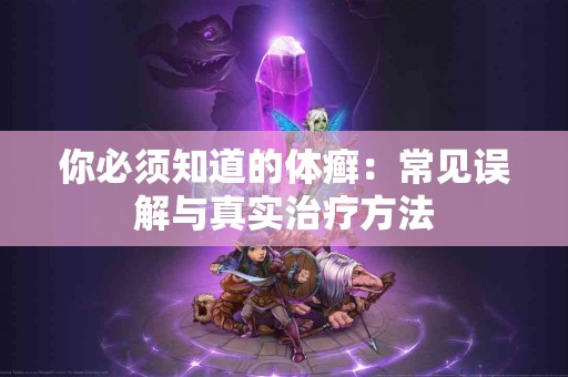 你必须知道的体癣：常见误解与真实治疗方法