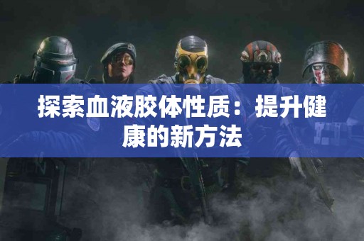 探索血液胶体性质：提升健康的新方法