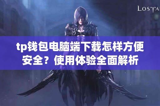 tp钱包电脑端下载怎样方便安全？使用体验全面解析