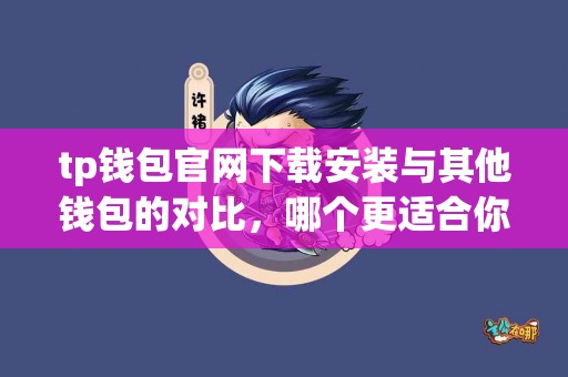 tp钱包官网下载安装与其他钱包的对比，哪个更适合你？