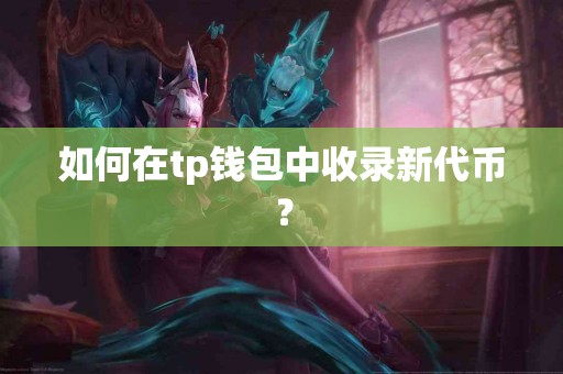 如何在tp钱包中收录新代币？