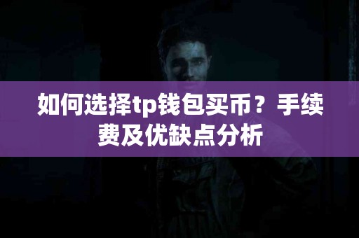 如何选择tp钱包买币？手续费及优缺点分析