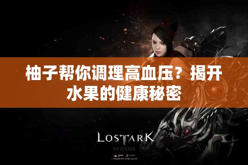 柚子帮你调理高血压？揭开水果的健康秘密
