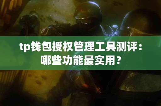 tp钱包授权管理工具测评：哪些功能最实用？