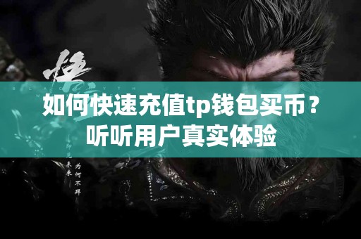 如何快速充值tp钱包买币？听听用户真实体验