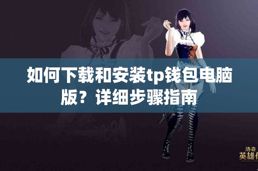 如何下载和安装tp钱包电脑版？详细步骤指南