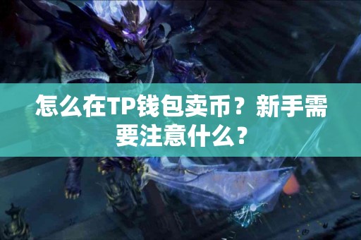怎么在TP钱包卖币？新手需要注意什么？
