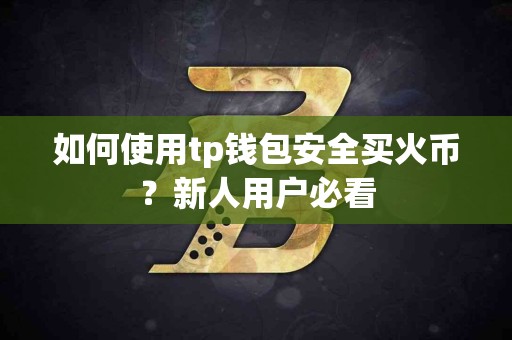 如何使用tp钱包安全买火币？新人用户必看