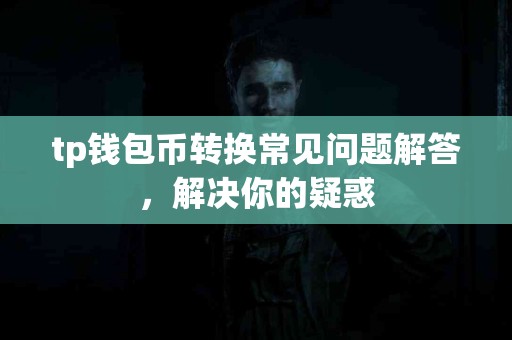tp钱包币转换常见问题解答，解决你的疑惑