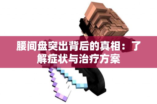 腰间盘突出背后的真相：了解症状与治疗方案