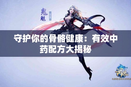 守护你的骨骼健康：有效中药配方大揭秘