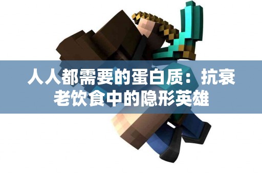 人人都需要的蛋白质：抗衰老饮食中的隐形英雄