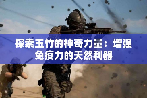 探索玉竹的神奇力量：增强免疫力的天然利器