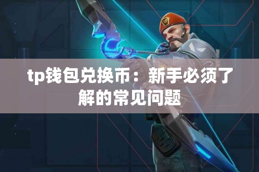 tp钱包兑换币：新手必须了解的常见问题