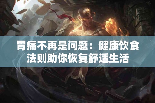 胃痛不再是问题：健康饮食法则助你恢复舒适生活