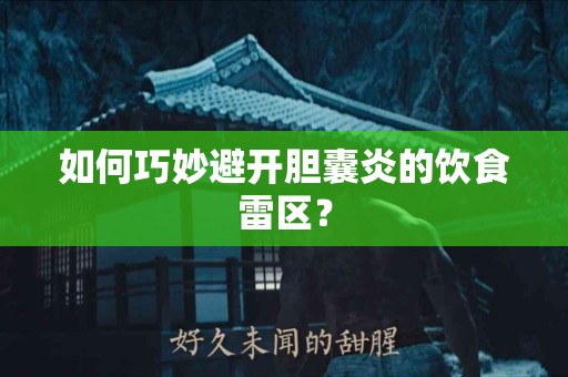 如何巧妙避开胆囊炎的饮食雷区？