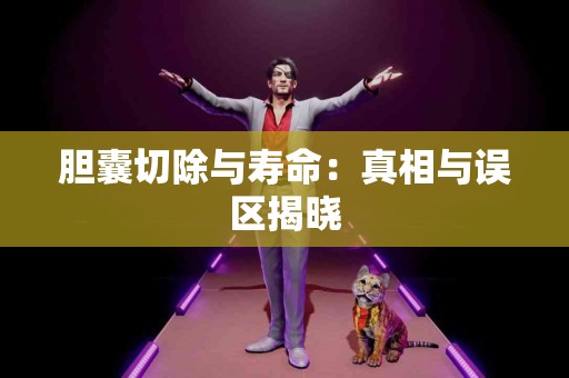 胆囊切除与寿命：真相与误区揭晓