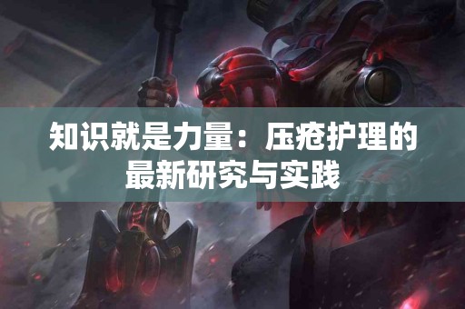 知识就是力量：压疮护理的最新研究与实践