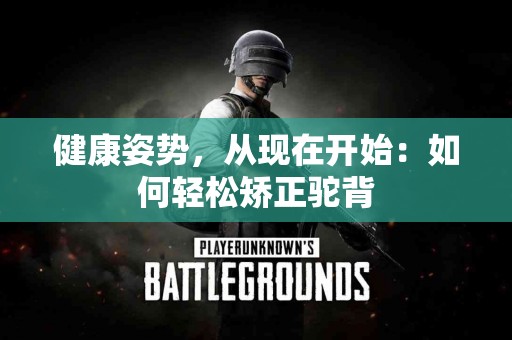 健康姿势，从现在开始：如何轻松矫正驼背