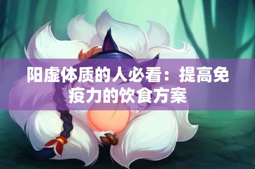 阳虚体质的人必看：提高免疫力的饮食方案